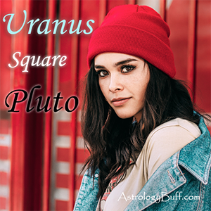 Transiting Pluto Square Natal Uranus